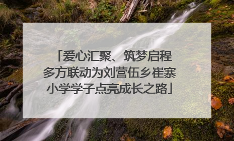爱心汇聚、筑梦启程 多方联动为刘营伍乡崔寨小学学子点亮成长之路