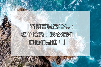 特朗普喊话哈佛：名单给我，我必须知道他们是谁！
