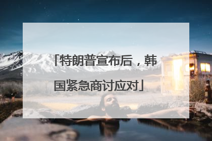 特朗普宣布后，韩国紧急商讨应对