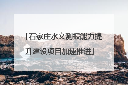 石家庄水文测报能力提升建设项目加速推进