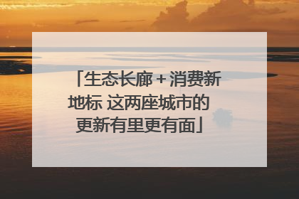生态长廊＋消费新地标 这两座城市的更新有里更有面