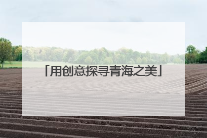 用创意探寻青海之美