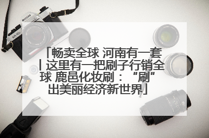 畅卖全球 河南有一套丨这里有一把刷子行销全球 鹿邑化妆刷：“刷”出美丽经济新世界