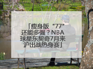瘦身版“77”还能多强？NBA球星东契奇7月来沪出战热身赛