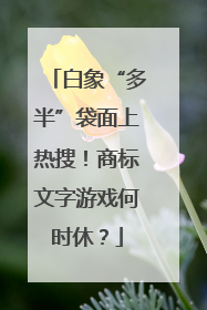 白象“多半”袋面上热搜！商标文字游戏何时休？