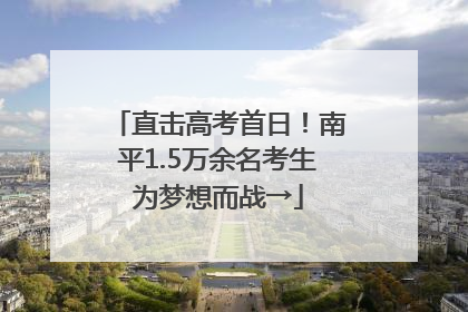 直击高考首日！南平1.5万余名考生为梦想而战→