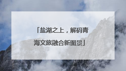盐湖之上，解码青海文旅融合新图景