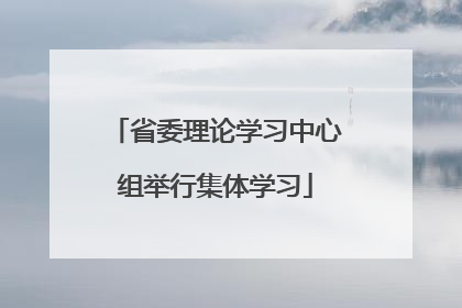 省委理论学习中心组举行集体学习