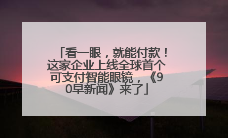看一眼，就能付款！这家企业上线全球首个可支付智能眼镜，《90早新闻》来了