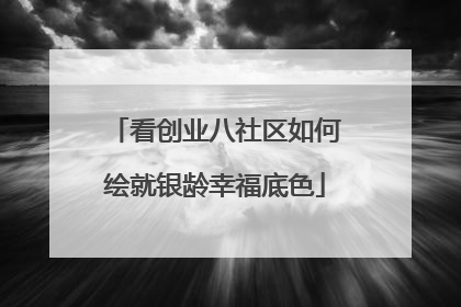 看创业八社区如何绘就银龄幸福底色
