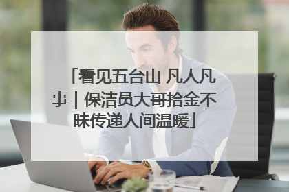 看见五台山 凡人凡事｜保洁员大哥拾金不昧传递人间温暖