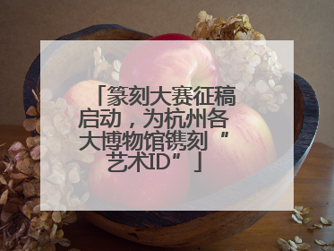 篆刻大赛征稿启动，为杭州各大博物馆镌刻“艺术ID”