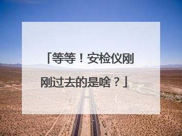 等等！安检仪刚刚过去的是啥？