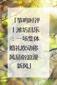 筝鸣时评丨潍坊昌乐：一场集体婚礼吹动移风易俗浪漫新风