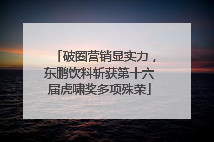 破圈营销显实力，东鹏饮料斩获第十六届虎啸奖多项殊荣