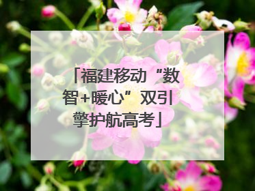 福建移动“数智+暖心”双引擎护航高考