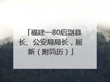 福建一80后副县长、公安局局长，履新（附简历）