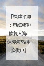 福建平潭：电缆成功修复入海 保障海岛群众供电