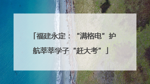 福建永定：“满格电”护航莘莘学子“赶大考”