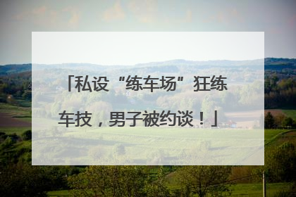 私设“练车场”狂练车技，男子被约谈！