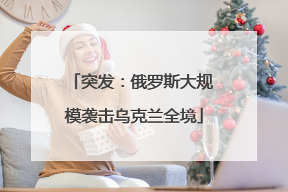 突发：俄罗斯大规模袭击乌克兰全境