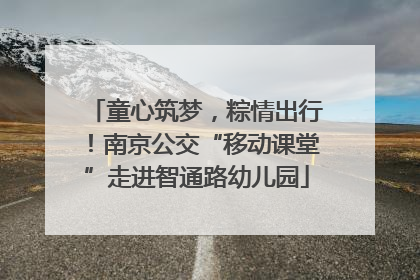 童心筑梦，粽情出行！南京公交“移动课堂”走进智通路幼儿园