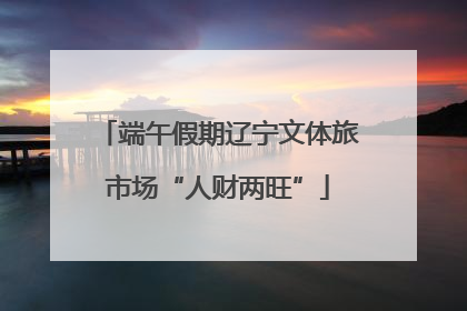 端午假期辽宁文体旅市场“人财两旺”
