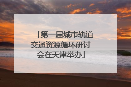 第一届城市轨道交通资源循环研讨会在天津举办