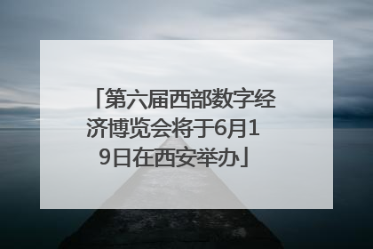 第六届西部数字经济博览会将于6月19日在西安举办