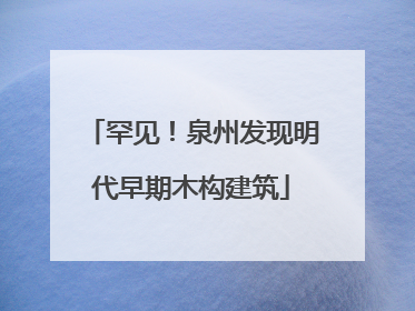 罕见！泉州发现明代早期木构建筑