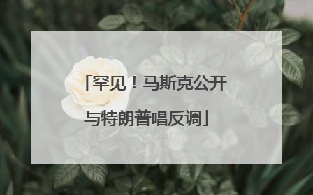 罕见！马斯克公开与特朗普唱反调