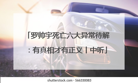 罗帅宇死亡六大异常待解：有真相才有正义丨中听