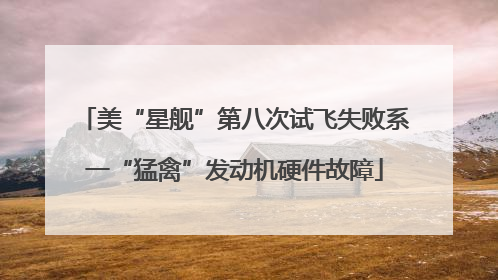 美“星舰”第八次试飞失败系一“猛禽”发动机硬件故障