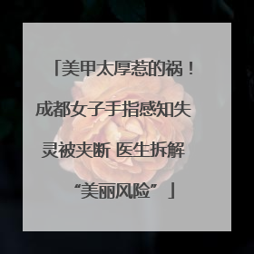 美甲太厚惹的祸！成都女子手指感知失灵被夹断 医生拆解“美丽风险”
