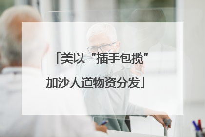 美以“插手包揽”加沙人道物资分发