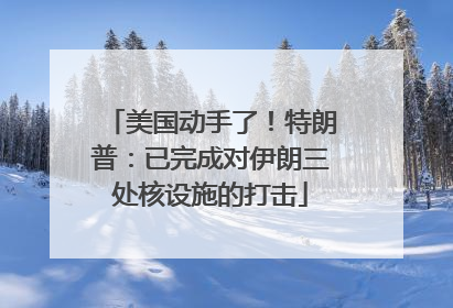 美国动手了！特朗普：已完成对伊朗三处核设施的打击