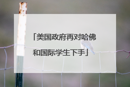 美国政府再对哈佛和国际学生下手