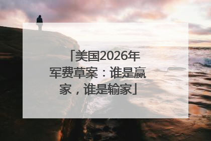 美国2026年军费草案：谁是赢家，谁是输家