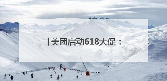 美团启动618大促：人人可领618元吃喝购物，低价茅台iPhone30分钟送达