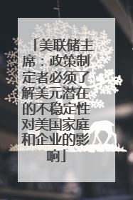 美联储主席：政策制定者必须了解美元潜在的不稳定性对美国家庭和企业的影响