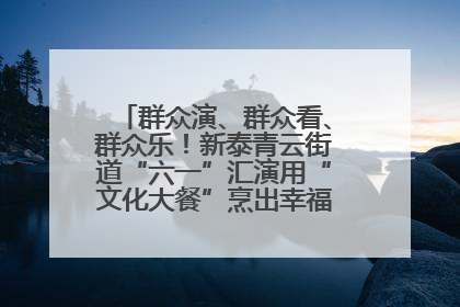 群众演、群众看、群众乐！新泰青云街道“六一”汇演用“文化大餐”烹出幸福“烟火气”