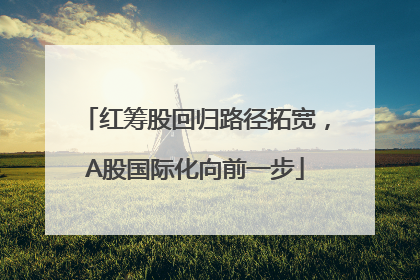 红筹股回归路径拓宽，A股国际化向前一步