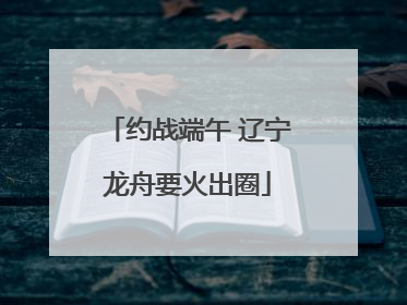 约战端午 辽宁龙舟要火出圈
