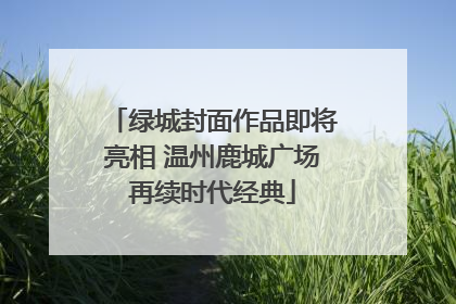 绿城封面作品即将亮相 温州鹿城广场再续时代经典