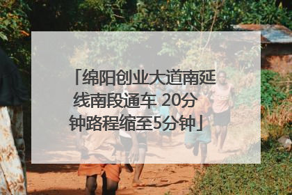 绵阳创业大道南延线南段通车 20分钟路程缩至5分钟