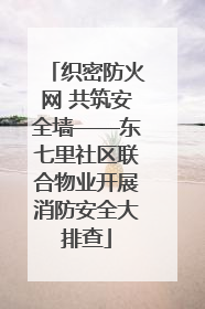 织密防火网 共筑安全墙——东七里社区联合物业开展消防安全大排查