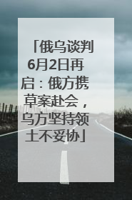 俄乌谈判6月2日再启：俄方携草案赴会，乌方坚持领土不妥协