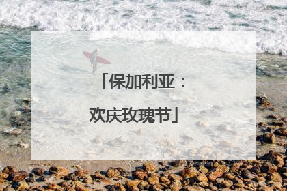 保加利亚：欢庆玫瑰节