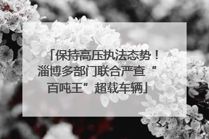 保持高压执法态势！淄博多部门联合严查“百吨王”超载车辆