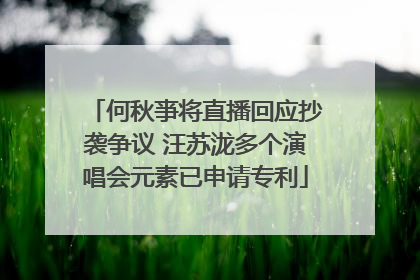何秋亊将直播回应抄袭争议 汪苏泷多个演唱会元素已申请专利